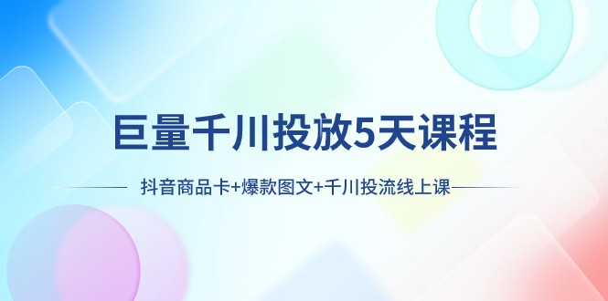 巨量千川投放5天课程：抖音商品卡+爆款图文+千川投流线上课插图