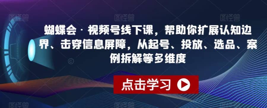 蝴蝶会·视频号线下课，帮助你扩展认知边界、击穿信息屏障，从起号、投放、选品、案例拆解等多维度插图