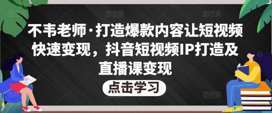 不韦老师·打造爆款内容让短视频快速变现，抖音短视频IP打造及直播课变现插图