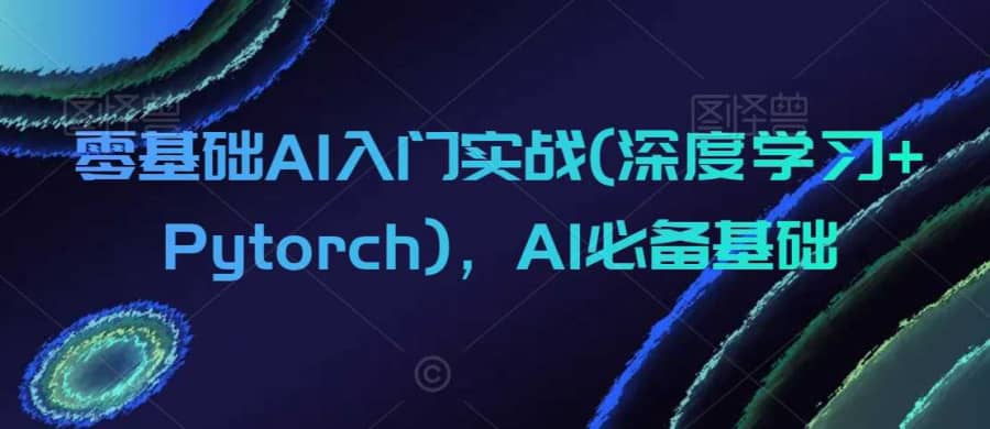 零基础AI入门实战(深度学习+Pytorch)，AI必备基础插图