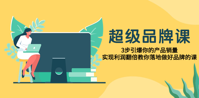 （7778期）超级/品牌课，3步引爆你的产品销量，实现利润翻倍教你落地做好品牌的课插图