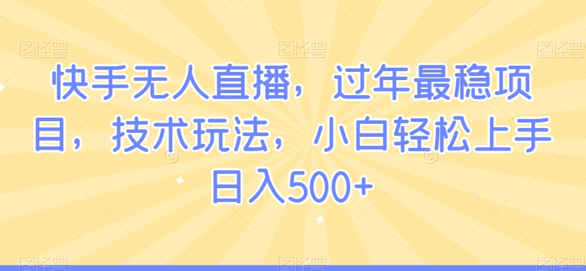 快手无人直播，过年zui稳项目，技术玩法，小白轻松上手日入500+【揭秘】插图