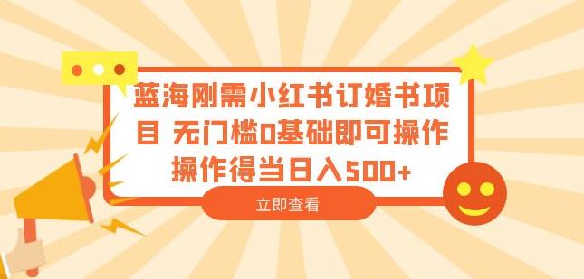 蓝海刚需小红书订婚书项目，无门槛0基础即可操作操作得当日入500+【揭秘】插图