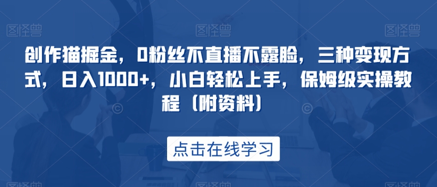 创作猫掘金，0粉丝不直播不露脸，三种变现方式，日入1000+，小白轻松上手，保姆级实操教程（附资料）插图