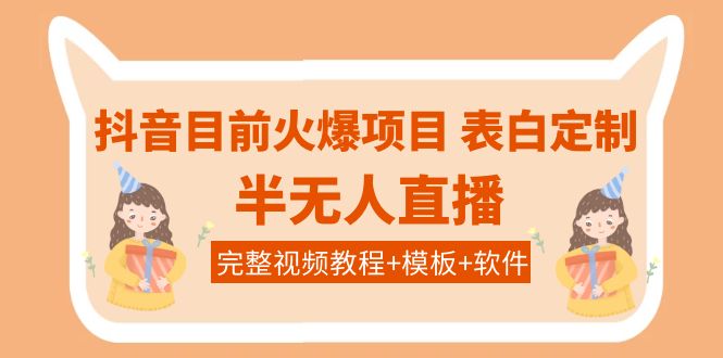 （3842期）抖音目前火爆项目-表白定制：半无人直播，完整视频教程+模板+软件！插图