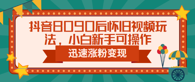 （6492期）抖音8090后怀旧视频玩法，小白新手可操作，迅速涨粉变现（教程+素材）插图