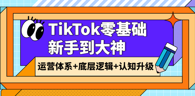 （3680期）TikTok零基础新手到大神：运营体系+底层逻辑+认知升级（9节系列课）插图