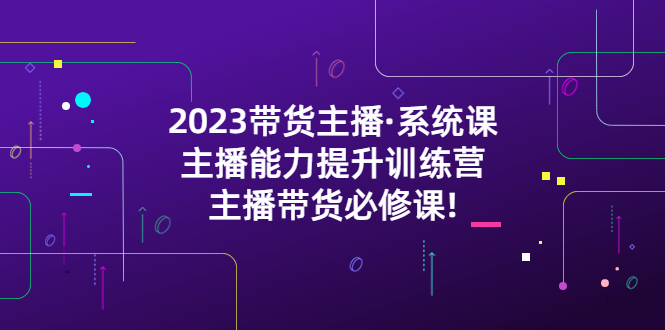 （5359期）2023带货主播·系统课，主播能力提升训练营，主播带货必修课!插图