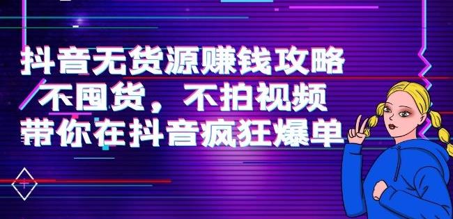 刘Sir.抖音无货源赚钱攻略，不囤货，不拍视频，带你在抖音疯狂爆单插图