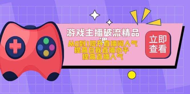 （4892期）游戏主播破流精品课，从0到1提升直播间人气 提高自我直播水平 提高直播人气插图