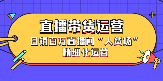 （2396期）直播带货运营，日销百万直播间“人货场”精细化运营插图