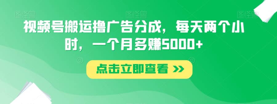 视频号搬运撸广告分成，每天两个小时，一个月多赚5000+插图