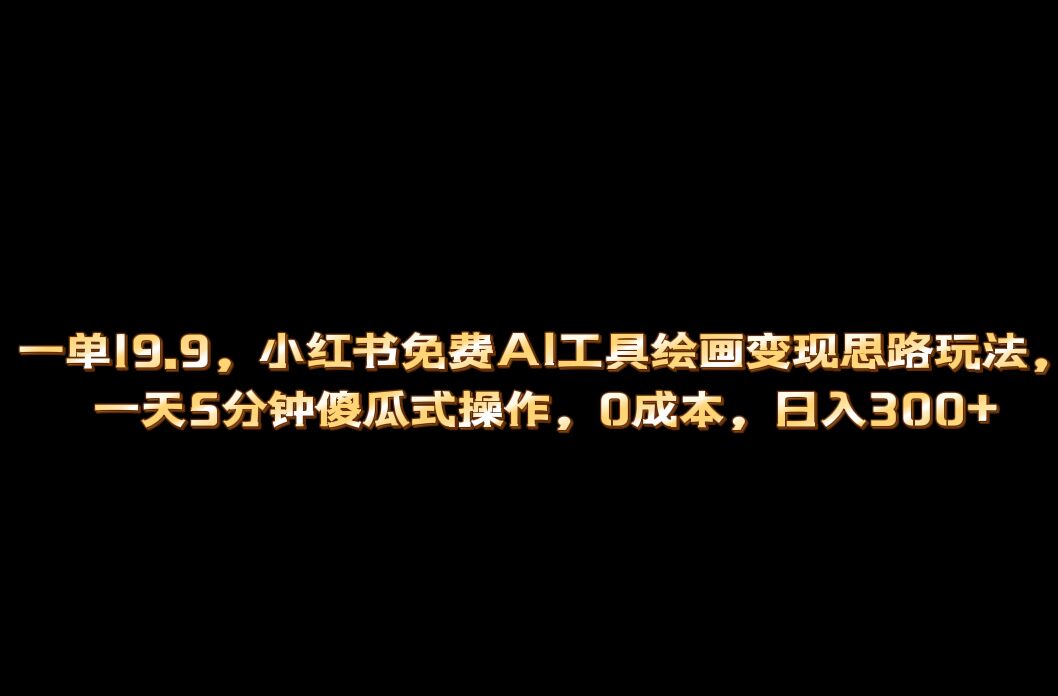 （6839期）小红书免费AI工具绘画变现玩法，一天5分钟傻瓜式操作，0成本日入300+插图