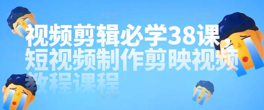 视频剪辑必学38课，短视频制作剪映视频教程课程插图