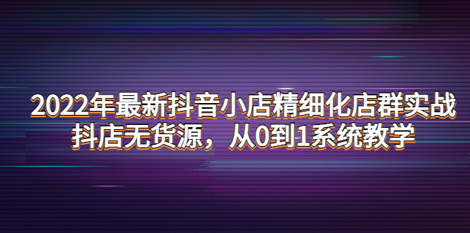 （4117期）2022年zui新抖音小店精细化店群实战，抖店无货源，从0到1系统教学插图