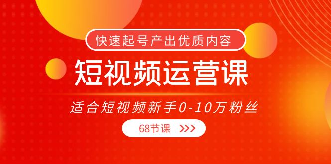 （3961期）短视频运营课，适合短视频新手0-10万粉丝，快速起号产出优质内容（68节课）插图