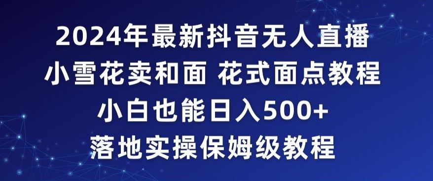 2024年抖音zui新无人直播小雪花卖和面、花式面点教程小白也能日入500+落地实操保姆级教程【揭秘】插图