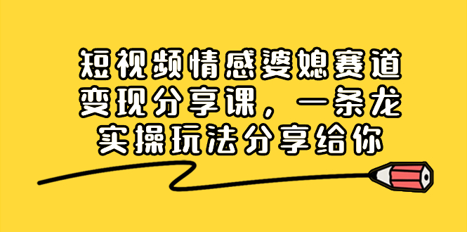 （8470期）短视频情感婆媳赛道变现分享课，一条龙实操玩法分享给你插图