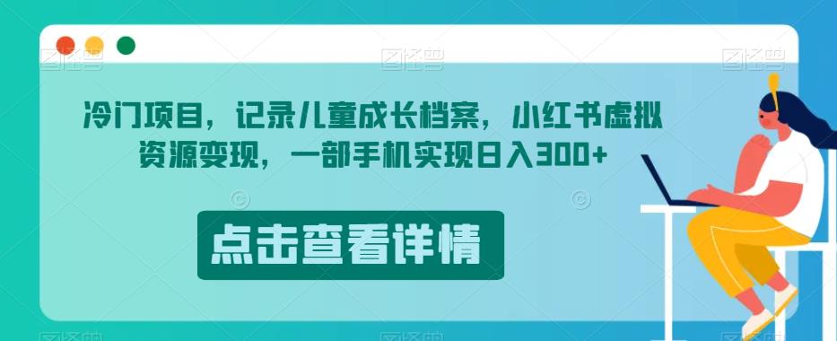 冷门项目，记录儿童成长档案，小红书虚拟资源变现，一部手机实现日入300+【揭秘】插图