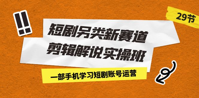 （7051期）短剧另类新赛道剪辑解说实操班：一部手机学习短剧账号运营（29节 价值500）插图