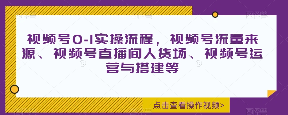 视频号0-1实操流程，视频号流量来源、视频号直播间人货场、视频号运营与搭建等插图