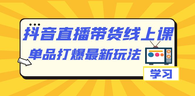 （7238期）抖音·直播带货线上课，单品打爆zui新玩法（12节课）插图