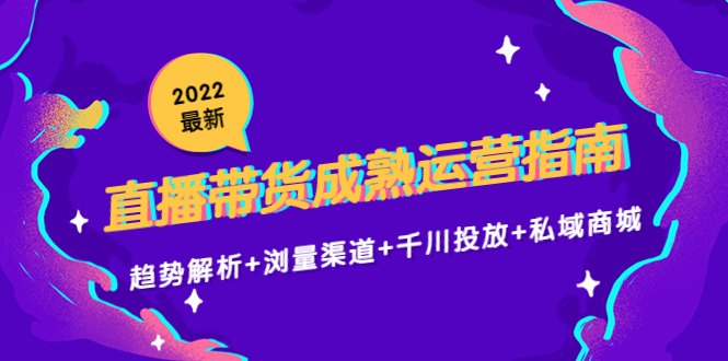 （4331期）2022zui新直播带货成熟运营指南：趋势解析+浏量渠道+千川投放+私域商城插图