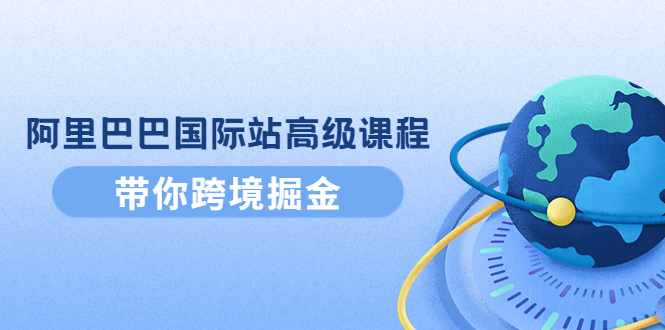 （4090期）阿里巴巴国际站高级课程：带你跨境掘金，选品+优化+广告+推广插图