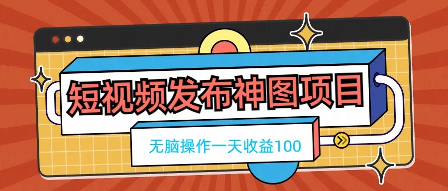 短视频发布神图项目，无脑操作，一天收益100插图