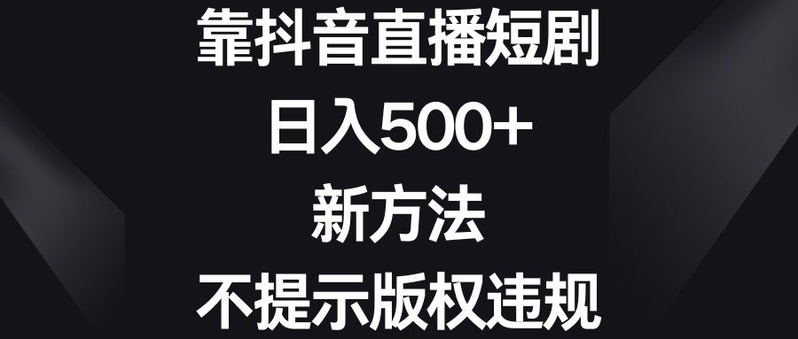 （8729期）靠抖音直播短剧，日入500+，新方法、不提示版权违规插图