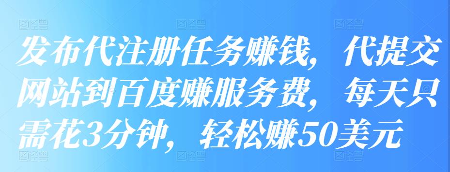 发布代注册任务赚钱，代提交网站到百度赚服务费，每天只需花3分钟，轻松赚50美元插图