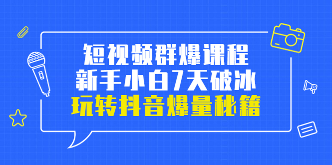 （3390期）小九归途·短视频群爆课程：新手小白7天破冰，玩转抖音爆量秘籍插图