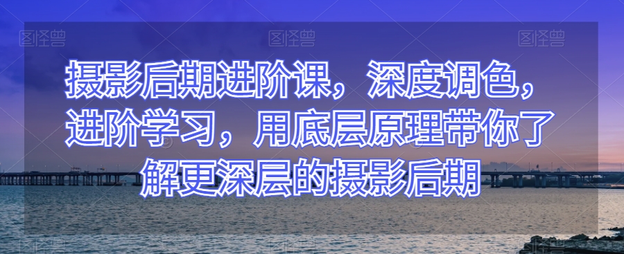 摄影后期进阶课，深度调色，进阶学习，用底层原理带你了解更深层的摄影后期插图