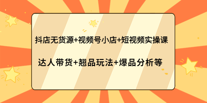 （3993期）抖店无货源+视频号小店+短视频实操课：达人带货+翘品玩法+爆品分析等插图