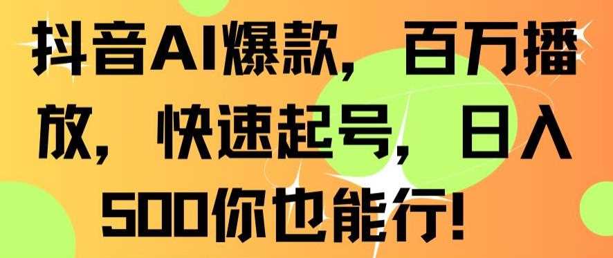 抖音AI爆款，百万播放，快速起号，日入500你也能行【揭秘】插图