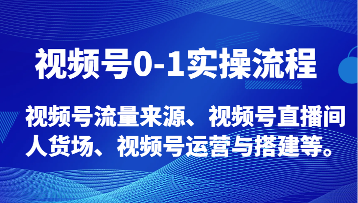 视频号0-1实操流程，视频号流量来源、视频号直播间人货场、视频号运营与搭建等。插图