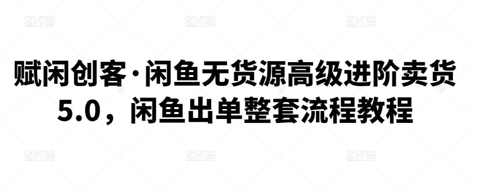 赋闲创客·闲鱼无货源高级进阶卖货5.0，闲鱼出单整套流程教程插图