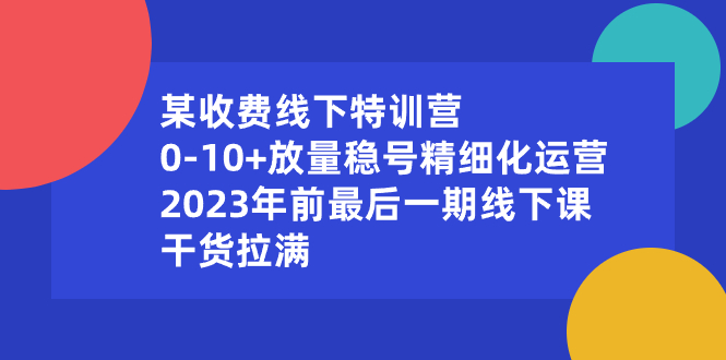 （8528期）某收费线下特训营：0-10+放量稳号精细化运营，2023年前zui后一期线下课，…插图