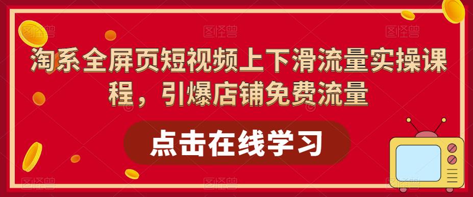 淘系全屏页短视频上下滑流量实操课程，引爆店铺免费流量插图