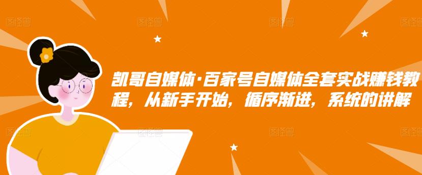 凯哥自媒体·百家号自媒体全套实战赚钱教程，从新手开始，循序渐进，系统的讲解插图