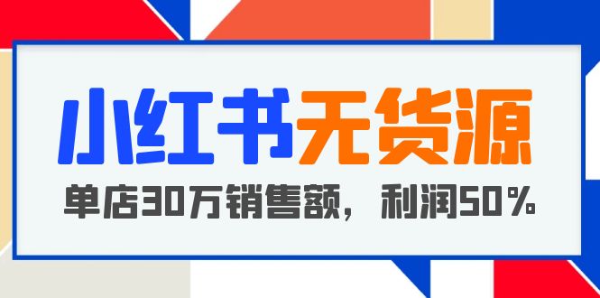 （5896期）小红书无货源项目：从0-1从开店到爆单 单店30万销售额 利润50%【5月更新】插图