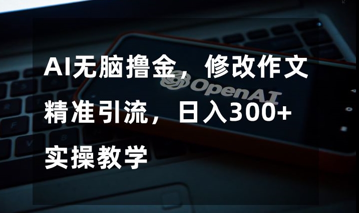 AI无脑撸金，修改作文精准引流，日入300+，实操教学【揭秘】插图