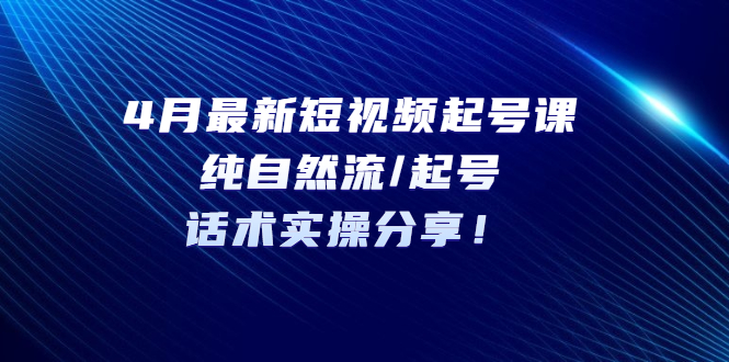 （5433期）4月zui新短视频起号课：纯自然流/起号，话术实操分享！插图