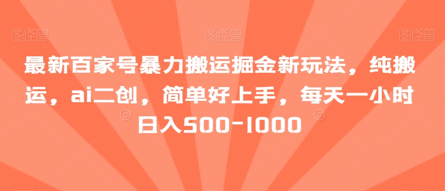 zui新百家号暴力搬运掘金新玩法，纯搬运，ai二创，简单好上手，每天一小时日入500-1000【揭秘】插图