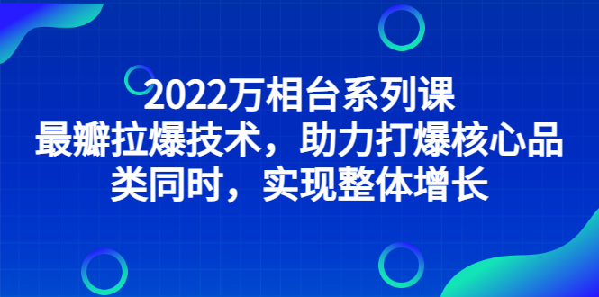 （2832期）2022万相台系列课：zui新拉爆技术，助力打爆核心品类同时，实现整体增长插图