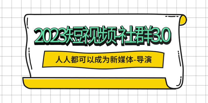 （5575期）2023短视频-社群3.0，人人都可以成为新媒体-导演 (包含内部社群直播课全套)插图