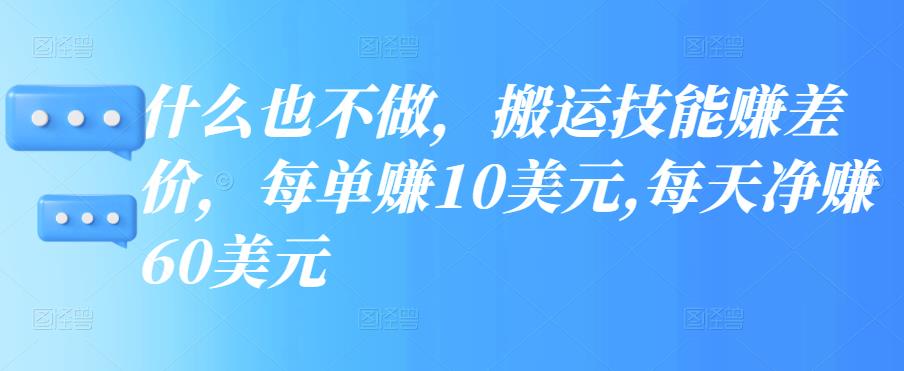 什么也不做，搬运技能赚差价，每单赚10美元,每天净赚60美元插图