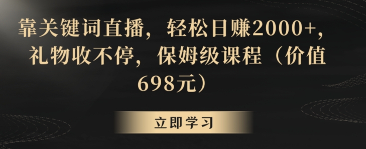 靠关键词直播，轻松日赚2000+，礼物收不停，保姆级课程（价值698元）【揭秘】插图