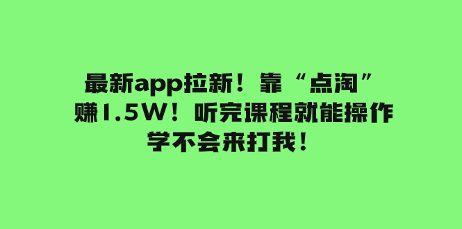 （7787期）zui新app拉新！靠“点淘”赚1.5W！听完课程就能操作！学不会来打我！插图