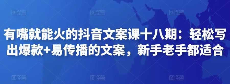 有嘴就能火的抖音文案课十八期：轻松写出爆款+易传播的文案，新手老手都适合插图